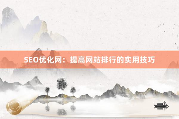 SEO优化网:提高网站排行的实用技巧