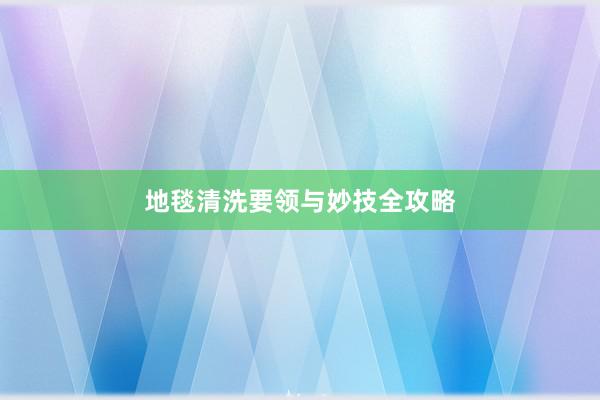 地毯清洗要领与妙技全攻略