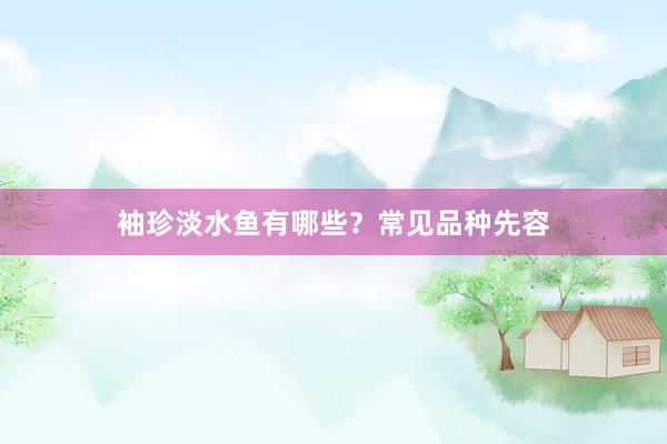 袖珍淡水鱼有哪些？常见品种先容
